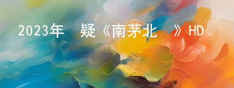 卞玉潔的網絡影視資源,2023年懸疑《南茅北馬》HD國語中字迅雷下載_深夜電影